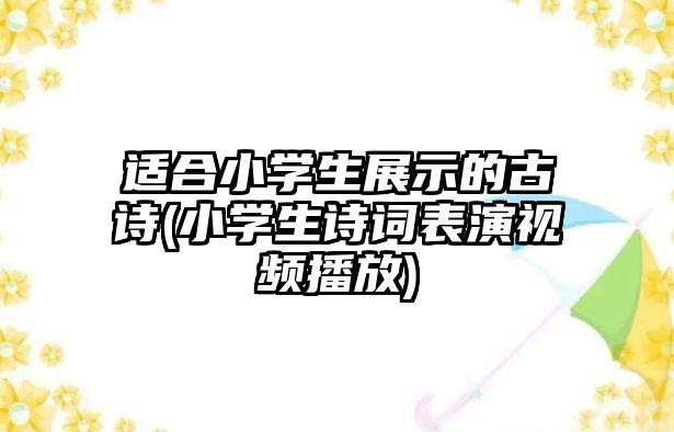 適合小學(xué)生展示的古詩(shī)(小學(xué)生詩(shī)詞表演視頻播放)