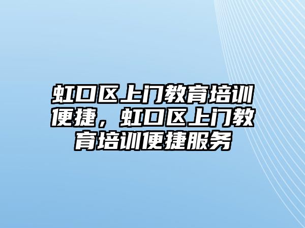 虹口區(qū)上門教育培訓便捷，虹口區(qū)上門教育培訓便捷服務(wù)