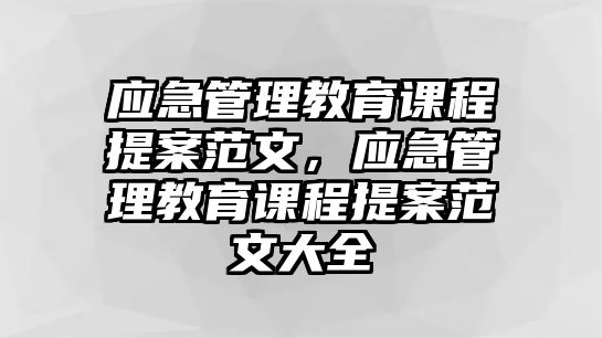 應(yīng)急管理教育課程提案范文，應(yīng)急管理教育課程提案范文大全