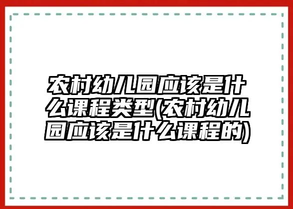 農(nóng)村幼兒園應該是什么課程類型(農(nóng)村幼兒園應該是什么課程的)