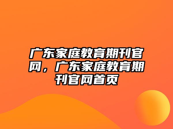 廣東家庭教育期刊官網(wǎng)，廣東家庭教育期刊官網(wǎng)首頁