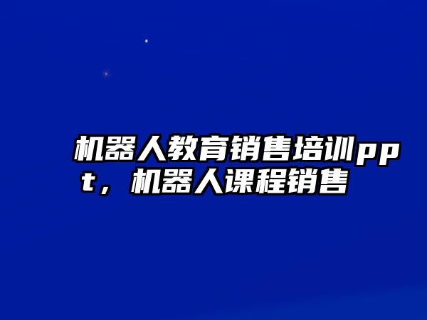 機(jī)器人教育銷售培訓(xùn)ppt，機(jī)器人課程銷售