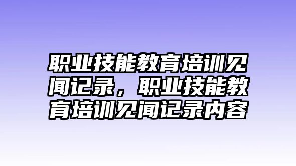 職業(yè)技能教育培訓見聞記錄，職業(yè)技能教育培訓見聞記錄內(nèi)容