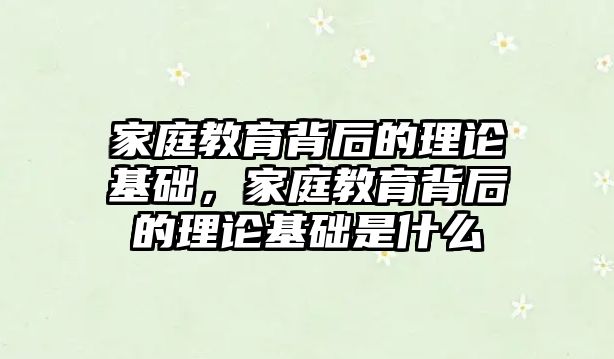 家庭教育背后的理論基礎(chǔ)，家庭教育背后的理論基礎(chǔ)是什么