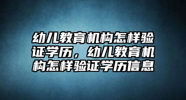 幼兒教育機構(gòu)怎樣驗證學歷，幼兒教育機構(gòu)怎樣驗證學歷信息