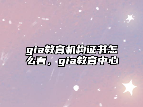 gia教育機構(gòu)證書怎么看，gia教育中心