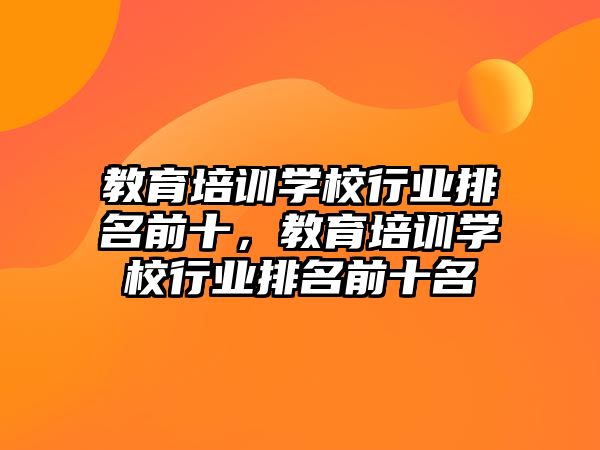 教育培訓(xùn)學(xué)校行業(yè)排名前十，教育培訓(xùn)學(xué)校行業(yè)排名前十名