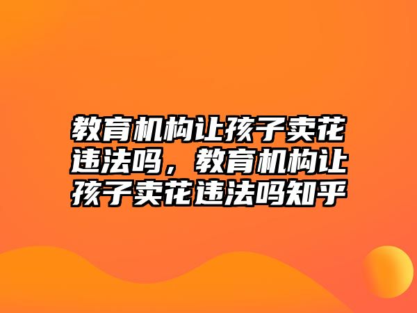 教育機構(gòu)讓孩子賣花違法嗎，教育機構(gòu)讓孩子賣花違法嗎知乎