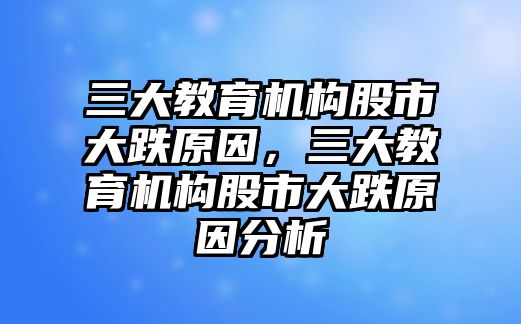 三大教育機構股市大跌原因，三大教育機構股市大跌原因分析