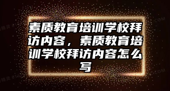 素質教育培訓學校拜訪內容，素質教育培訓學校拜訪內容怎么寫