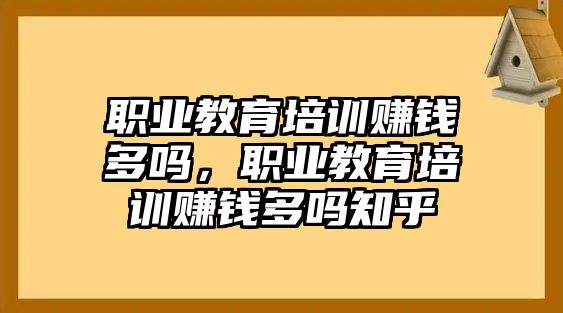 職業(yè)教育培訓賺錢多嗎，職業(yè)教育培訓賺錢多嗎知乎