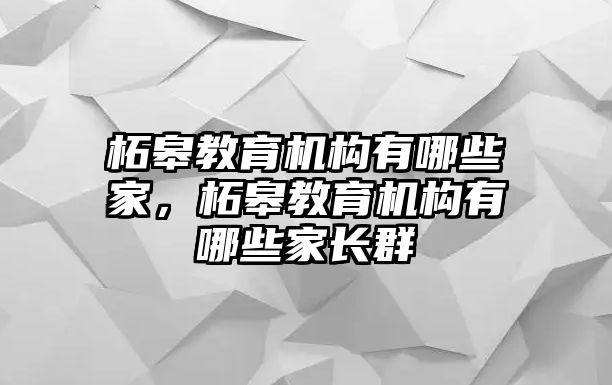 柘皋教育機構(gòu)有哪些家，柘皋教育機構(gòu)有哪些家長群