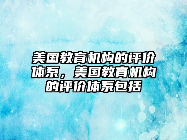 美國教育機構(gòu)的評價體系，美國教育機構(gòu)的評價體系包括