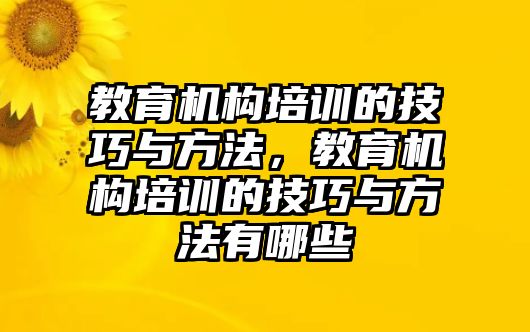 教育機(jī)構(gòu)培訓(xùn)的技巧與方法，教育機(jī)構(gòu)培訓(xùn)的技巧與方法有哪些