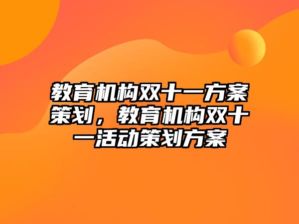 教育機(jī)構(gòu)雙十一方案策劃，教育機(jī)構(gòu)雙十一活動(dòng)策劃方案