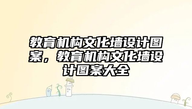 教育機構(gòu)文化墻設(shè)計圖案，教育機構(gòu)文化墻設(shè)計圖案大全