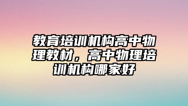 教育培訓(xùn)機(jī)構(gòu)高中物理教材，高中物理培訓(xùn)機(jī)構(gòu)哪家好