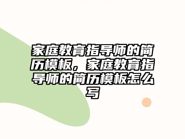 家庭教育指導(dǎo)師的簡(jiǎn)歷模板，家庭教育指導(dǎo)師的簡(jiǎn)歷模板怎么寫(xiě)