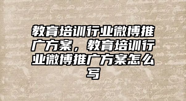 教育培訓行業(yè)微博推廣方案，教育培訓行業(yè)微博推廣方案怎么寫