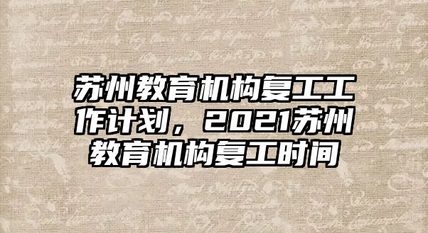 蘇州教育機構(gòu)復(fù)工工作計劃，2021蘇州教育機構(gòu)復(fù)工時間