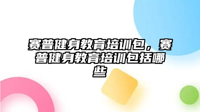 賽普健身教育培訓包，賽普健身教育培訓包括哪些