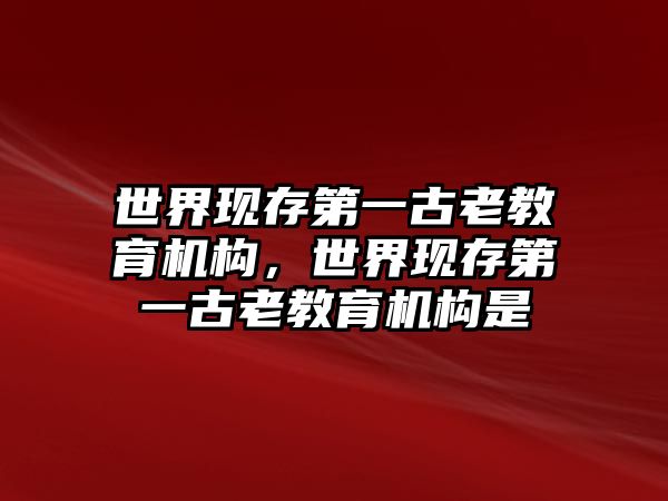 世界現(xiàn)存第一古老教育機(jī)構(gòu)，世界現(xiàn)存第一古老教育機(jī)構(gòu)是