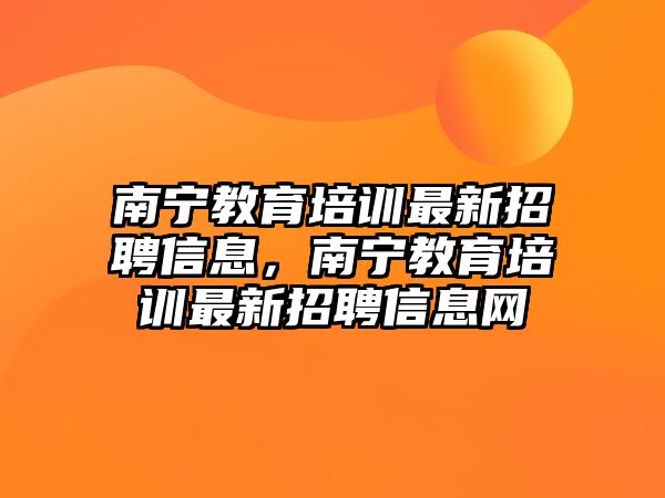 南寧教育培訓(xùn)最新招聘信息，南寧教育培訓(xùn)最新招聘信息網(wǎng)