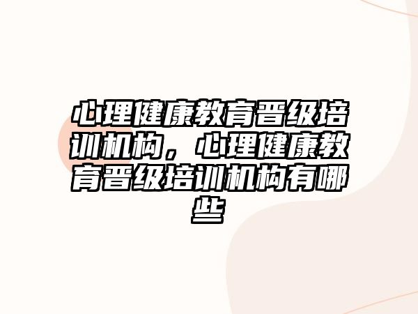 心理健康教育晉級(jí)培訓(xùn)機(jī)構(gòu)，心理健康教育晉級(jí)培訓(xùn)機(jī)構(gòu)有哪些