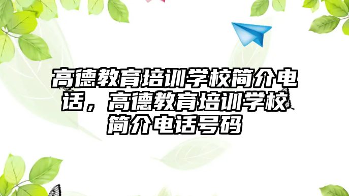 高德教育培訓學校簡介電話，高德教育培訓學校簡介電話號碼