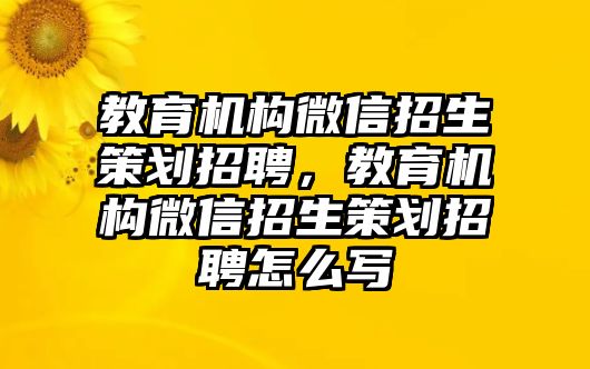 教育機(jī)構(gòu)微信招生策劃招聘，教育機(jī)構(gòu)微信招生策劃招聘怎么寫