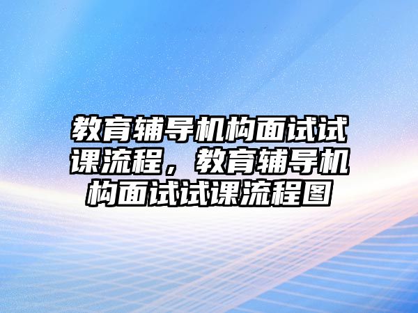 教育輔導(dǎo)機構(gòu)面試試課流程，教育輔導(dǎo)機構(gòu)面試試課流程圖