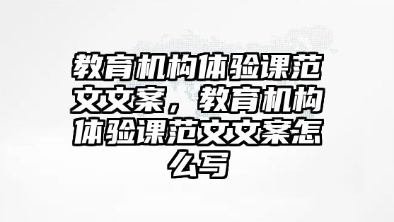 教育機(jī)構(gòu)體驗(yàn)課范文文案，教育機(jī)構(gòu)體驗(yàn)課范文文案怎么寫