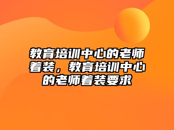 教育培訓中心的老師著裝，教育培訓中心的老師著裝要求