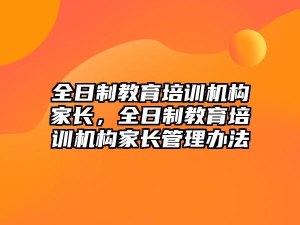 全日制教育培訓機構(gòu)家長，全日制教育培訓機構(gòu)家長管理辦法