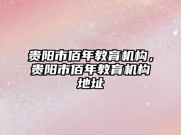 貴陽市佰年教育機構，貴陽市佰年教育機構地址