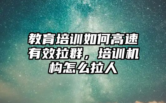 教育培訓(xùn)如何高速有效拉群，培訓(xùn)機(jī)構(gòu)怎么拉人