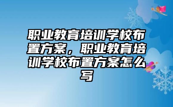 職業(yè)教育培訓學校布置方案，職業(yè)教育培訓學校布置方案怎么寫