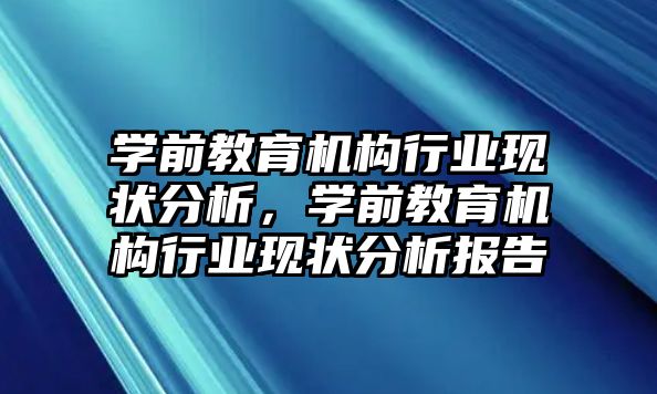 學(xué)前教育機(jī)構(gòu)行業(yè)現(xiàn)狀分析，學(xué)前教育機(jī)構(gòu)行業(yè)現(xiàn)狀分析報(bào)告