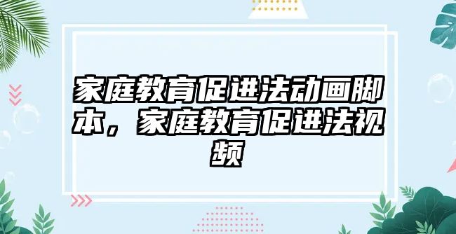 家庭教育促進(jìn)法動畫腳本，家庭教育促進(jìn)法視頻