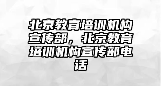 北京教育培訓(xùn)機(jī)構(gòu)宣傳部，北京教育培訓(xùn)機(jī)構(gòu)宣傳部電話