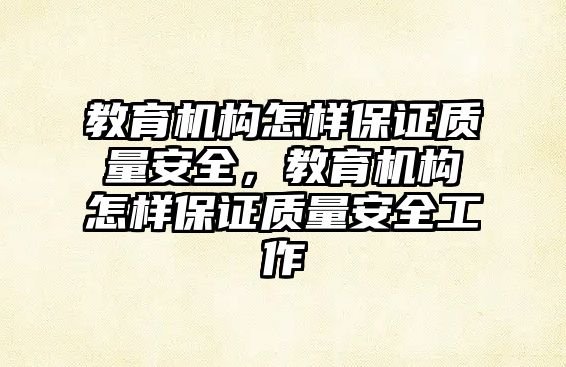 教育機構怎樣保證質量安全，教育機構怎樣保證質量安全工作