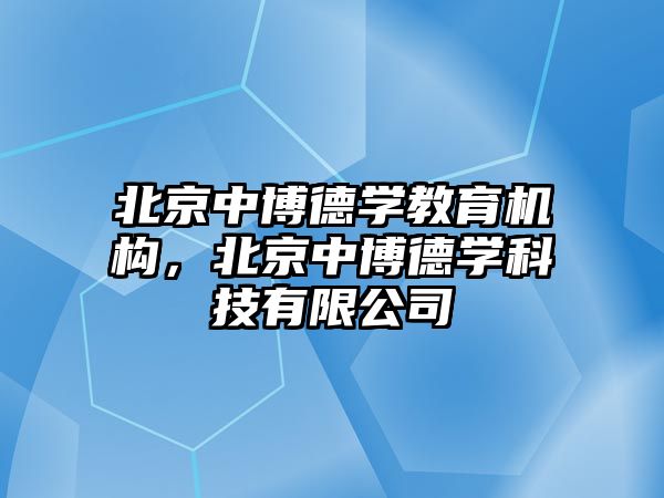 北京中博德學教育機構(gòu)，北京中博德學科技有限公司