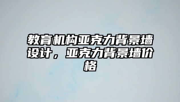 教育機(jī)構(gòu)亞克力背景墻設(shè)計(jì)，亞克力背景墻價(jià)格