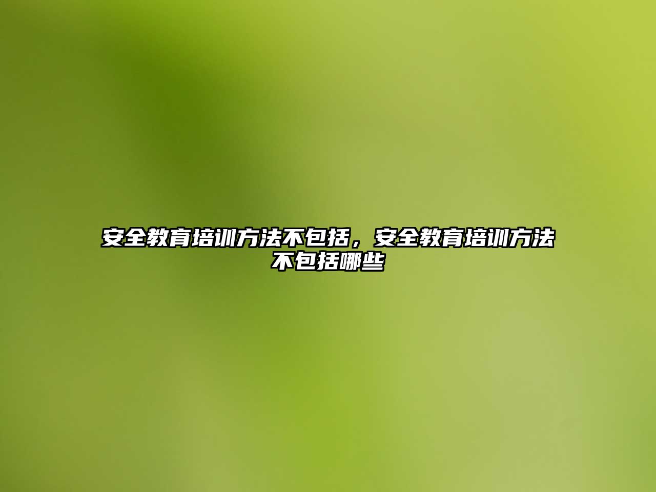 安全教育培訓方法不包括，安全教育培訓方法不包括哪些