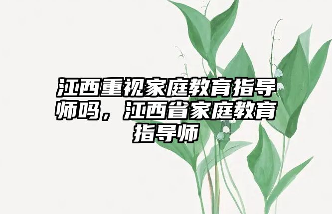 江西重視家庭教育指導師嗎，江西省家庭教育指導師