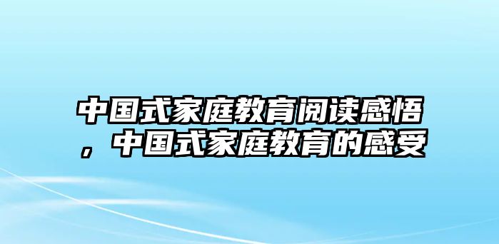 中國式家庭教育閱讀感悟，中國式家庭教育的感受