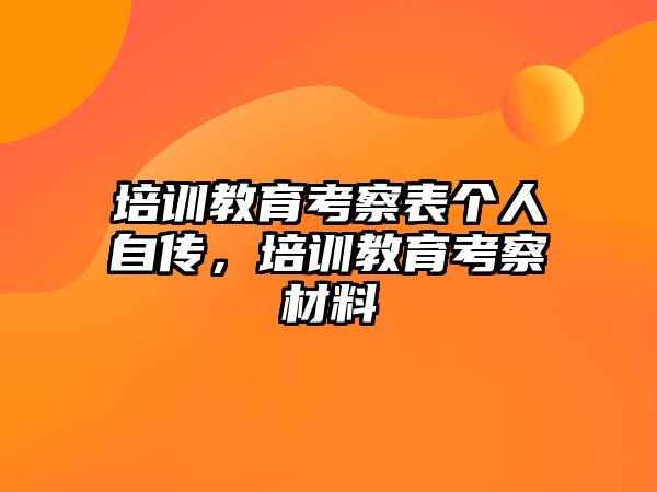 培訓教育考察表個人自傳，培訓教育考察材料