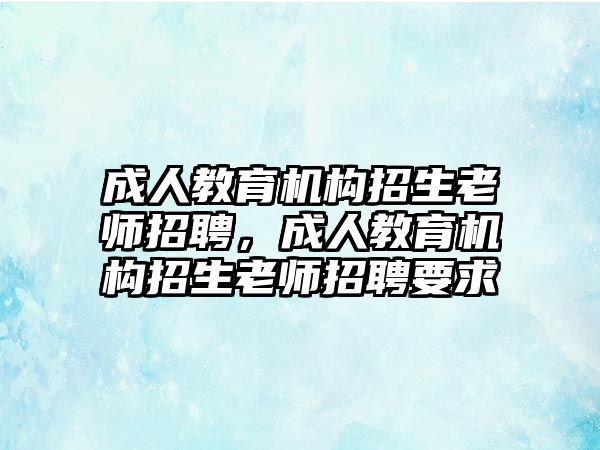 成人教育機構招生老師招聘，成人教育機構招生老師招聘要求