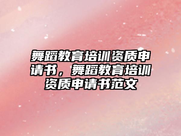 舞蹈教育培訓資質申請書，舞蹈教育培訓資質申請書范文