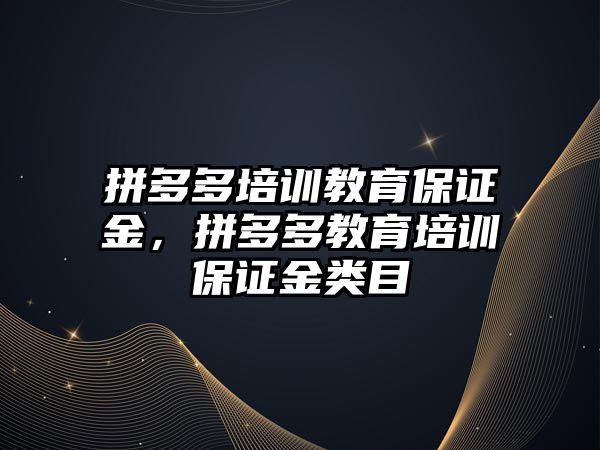 拼多多培訓(xùn)教育保證金，拼多多教育培訓(xùn)保證金類目